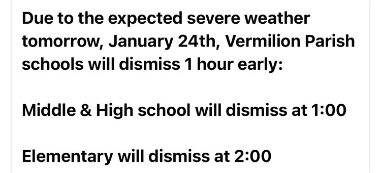 Due to the expected severe weather tomorrow, January 24th, Vermilion Parish schools will dismiss 1 hour early:   Middle & High school will dismiss at 1:00  Elementary will dismiss at 2:00