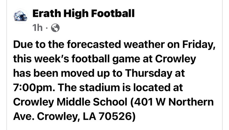 Due to the forecasted weather on Friday, this week’s football game at Crowley has been moved up to Thursday at 7:00pm. The stadium is located at Crowley Middle School (401 W Northern Ave. Crowley, LA 70526)